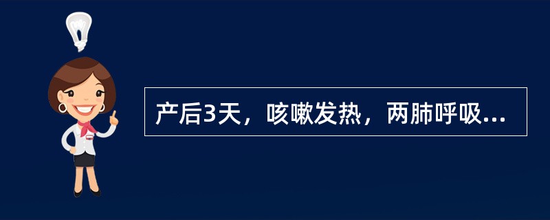 产后3天，咳嗽发热，两肺呼吸音粗（）