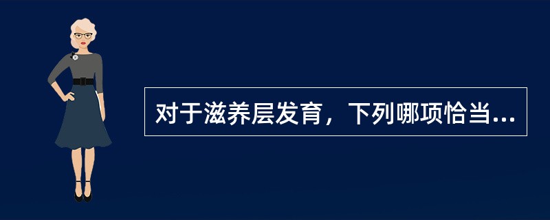 对于滋养层发育，下列哪项恰当（）