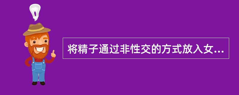 将精子通过非性交的方式放入女性生殖道内，使其受孕的一种技术（）