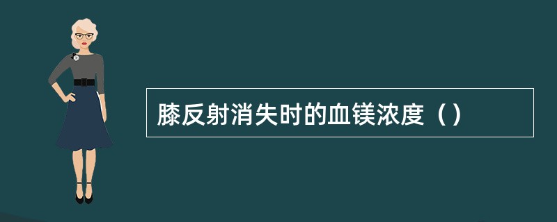 膝反射消失时的血镁浓度（）