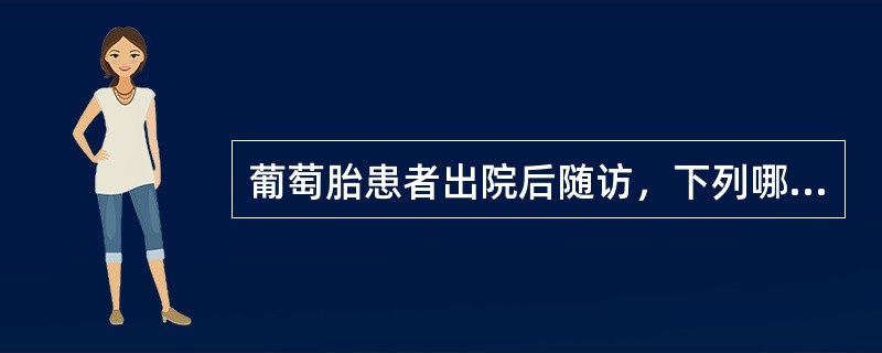 葡萄胎患者出院后随访，下列哪些是不恰当的（）