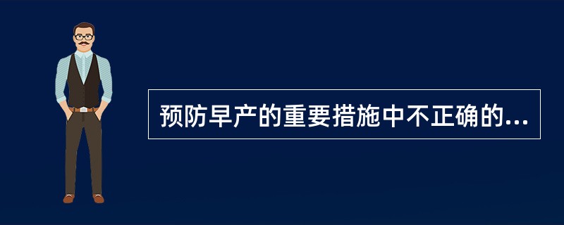 预防早产的重要措施中不正确的是（）