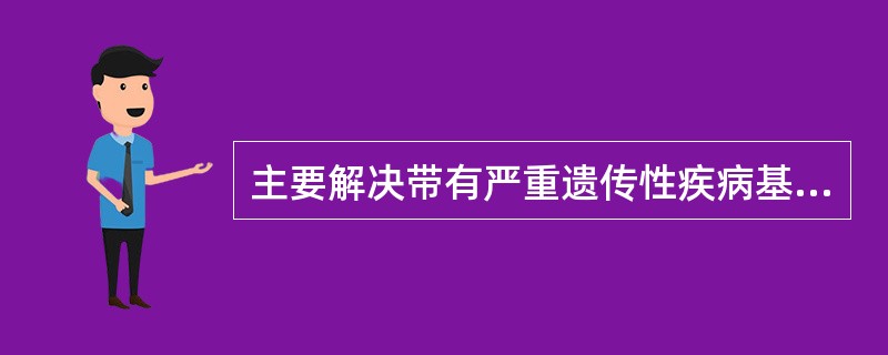主要解决带有严重遗传性疾病基因的夫妇的优生问题（）