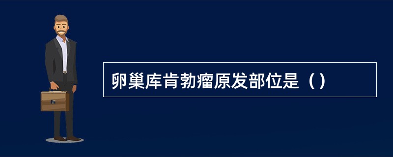 卵巢库肯勃瘤原发部位是（）