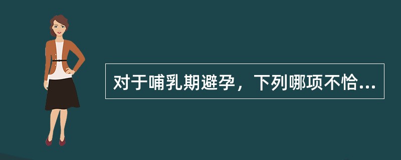 对于哺乳期避孕，下列哪项不恰当（）