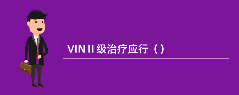 VINⅡ级治疗应行（）