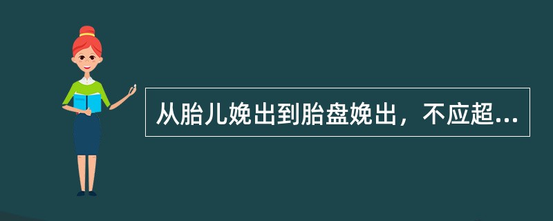 从胎儿娩出到胎盘娩出，不应超过（）