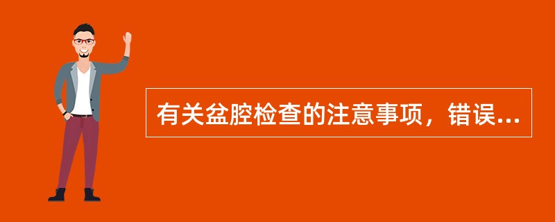 有关盆腔检查的注意事项，错误的是（）