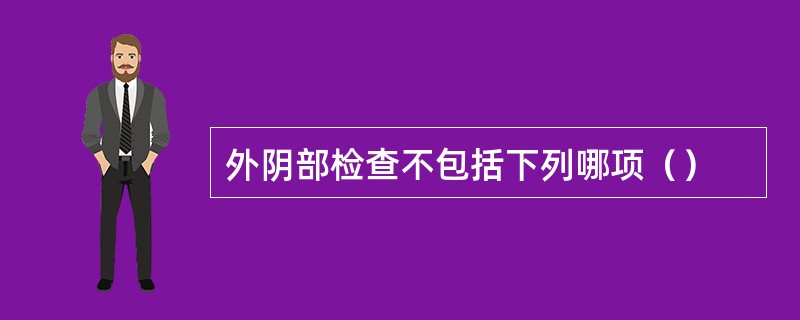 外阴部检查不包括下列哪项（）