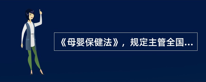 《母婴保健法》，规定主管全国母婴保健工作的部门是（）