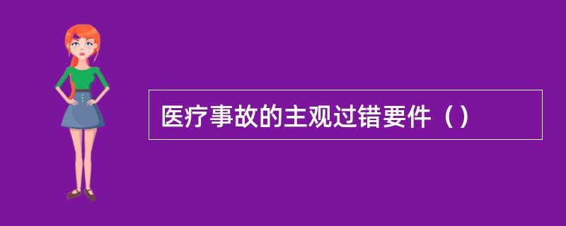 医疗事故的主观过错要件（）