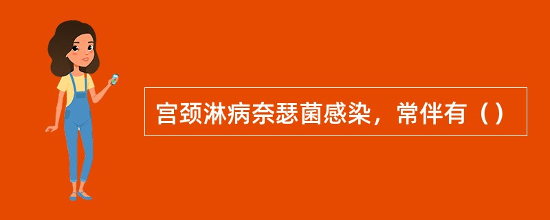 宫颈淋病奈瑟菌感染，常伴有（）