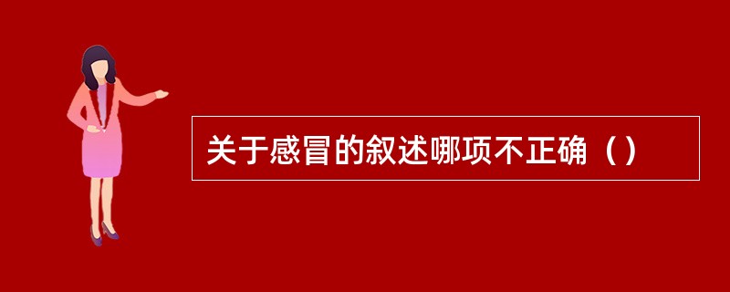 关于感冒的叙述哪项不正确（）
