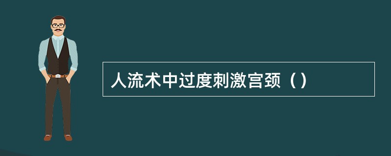 人流术中过度刺激宫颈（）