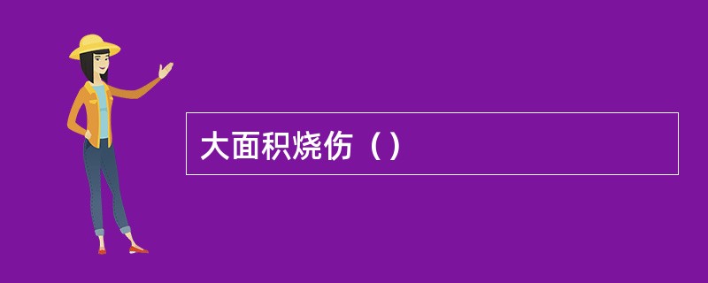 大面积烧伤（）