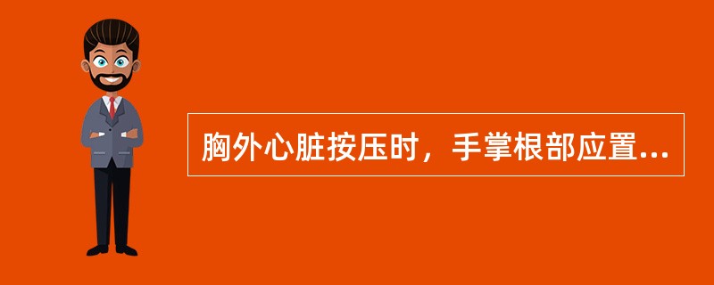 胸外心脏按压时，手掌根部应置于（）