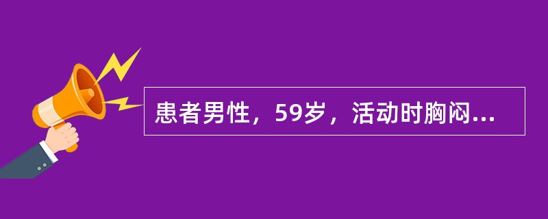 患者男性，59岁，活动时胸闷、胸痛2年余，加重6小时入院。查体：BP124/72mmHg，P70次分，R20次分，双肺下野可闻及湿啰音，心脏听诊未闻及病理性杂音，双下肢无水肿。心肌酶谱升高，心电图示：