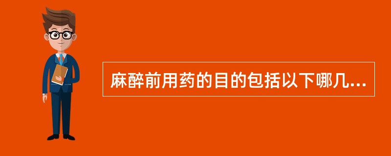 麻醉前用药的目的包括以下哪几项（）