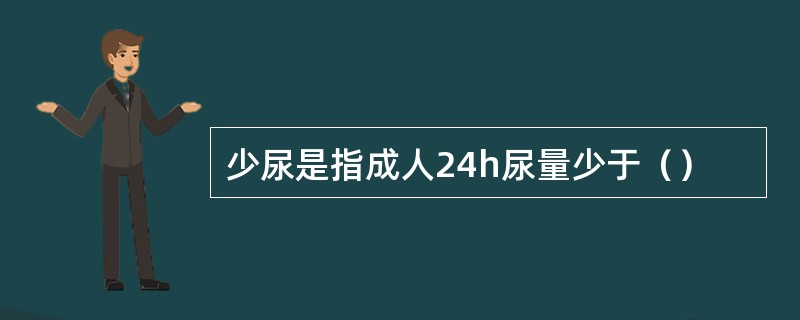 少尿是指成人24h尿量少于（）