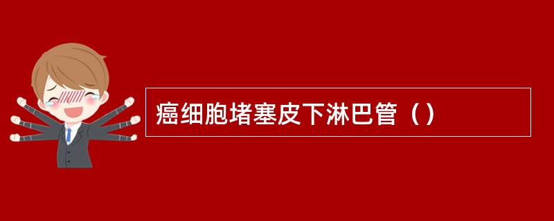癌细胞堵塞皮下淋巴管（）
