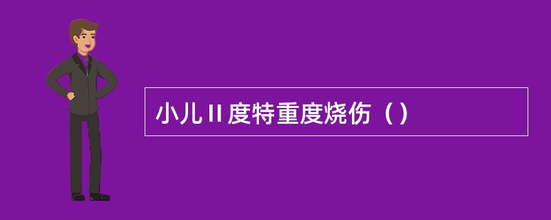 小儿Ⅱ度特重度烧伤（）