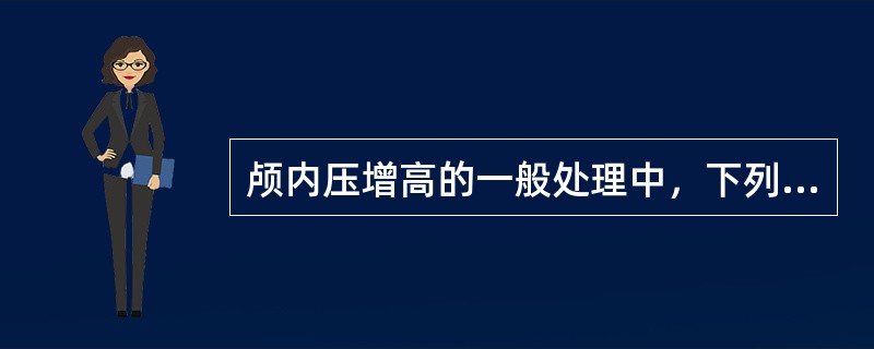 颅内压增高的一般处理中，下列哪项是错误的（）