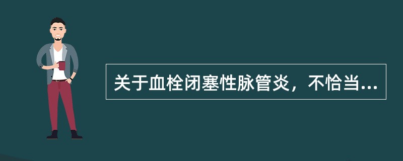 关于血栓闭塞性脉管炎，不恰当的是（）