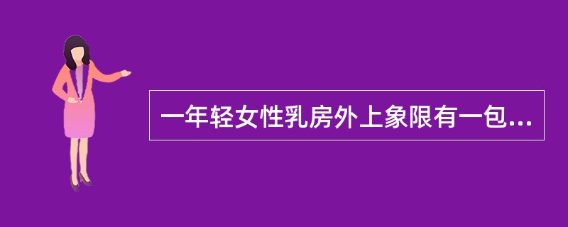 一年轻女性乳房外上象限有一包块与周围分界不清，月经来潮时乳房胀痛。多为（）