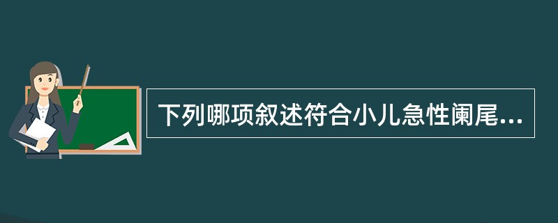 下列哪项叙述符合小儿急性阑尾炎的临床特点（）