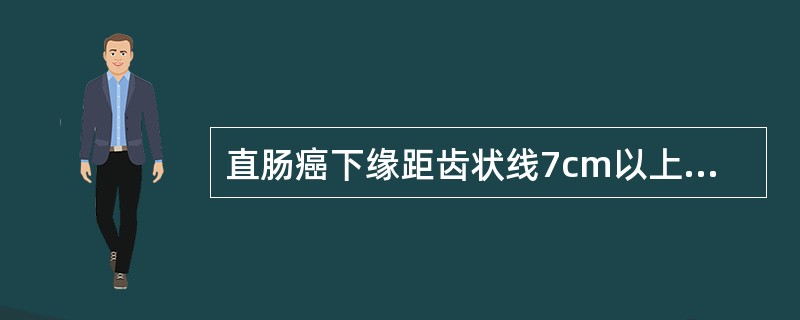 直肠癌下缘距齿状线7cm以上应行（）