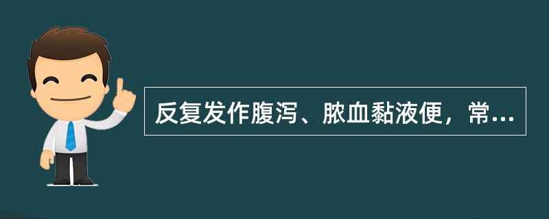 反复发作腹泻、脓血黏液便，常有里急后重。常见于（）