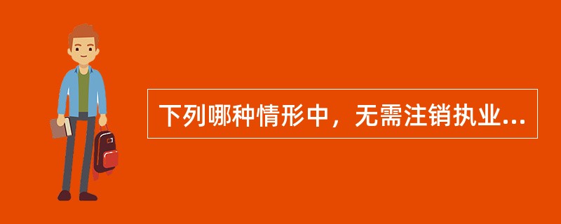 下列哪种情形中，无需注销执业医师注册的是（）