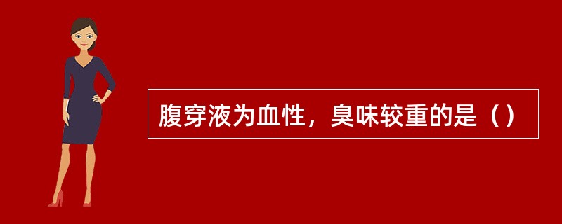 腹穿液为血性，臭味较重的是（）
