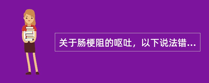 关于肠梗阻的呕吐，以下说法错误的是（）