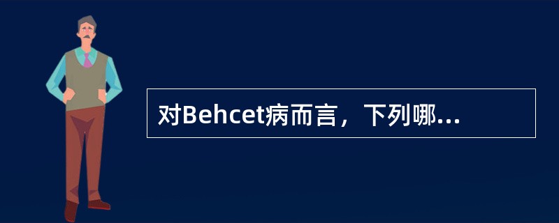 对Behcet病而言，下列哪项是错误的（）