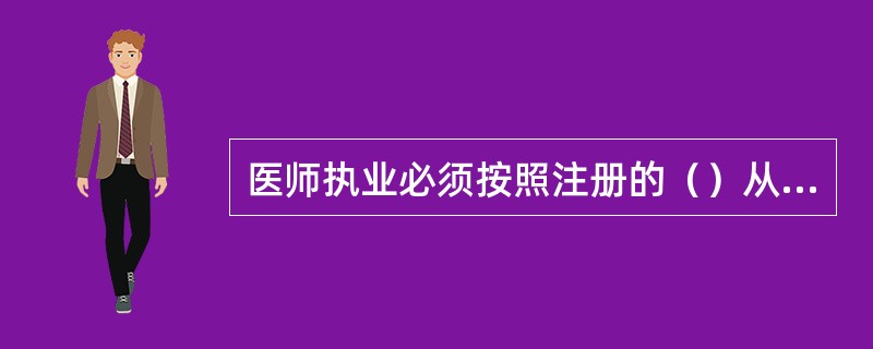 医师执业必须按照注册的（）从事相应的医疗、预防、保健活动。