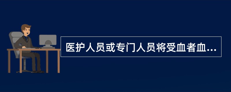 医护人员或专门人员将受血者血样与输血申请单送交输血科应由谁逐项核对（）