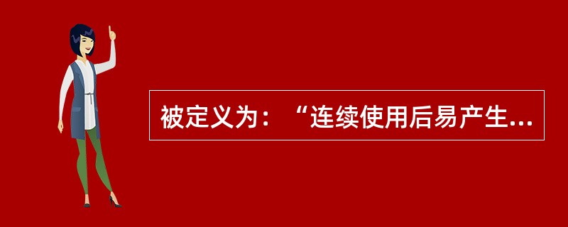 被定义为：“连续使用后易产生生理依赖性、能成瘾的药品”是