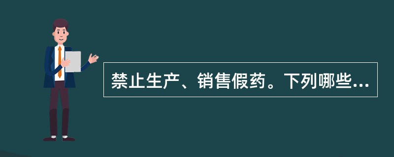 禁止生产、销售假药。下列哪些情形为假药？