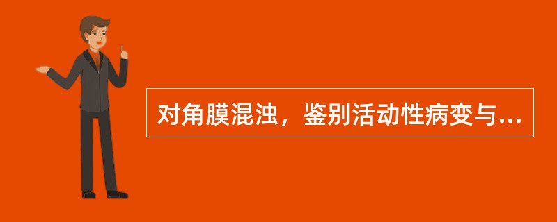对角膜混浊，鉴别活动性病变与陈旧性病变的要点中，不包括（）