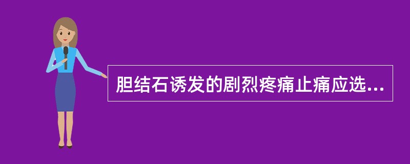 胆结石诱发的剧烈疼痛止痛应选用（）