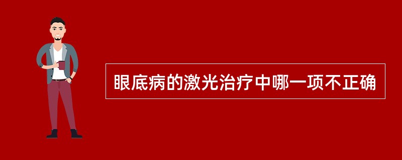 眼底病的激光治疗中哪一项不正确