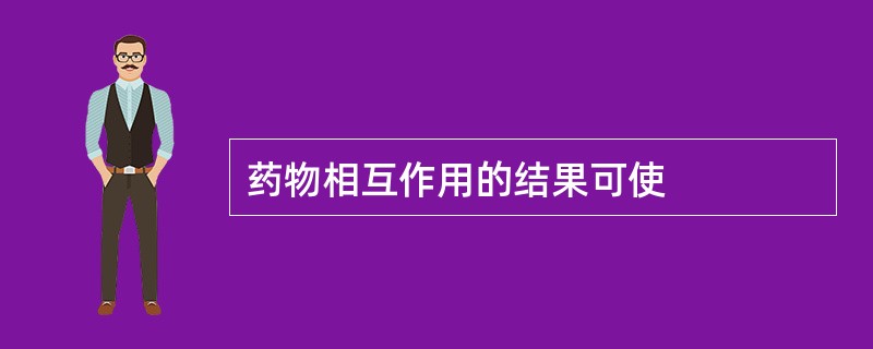 药物相互作用的结果可使