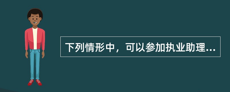 下列情形中，可以参加执业助理医师资格考试的为（）