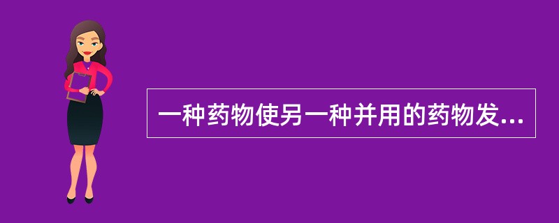 一种药物使另一种并用的药物发生吸收、分布、代谢和代谢方面的改变，从而使后一种药物的血浆浓度发生改变