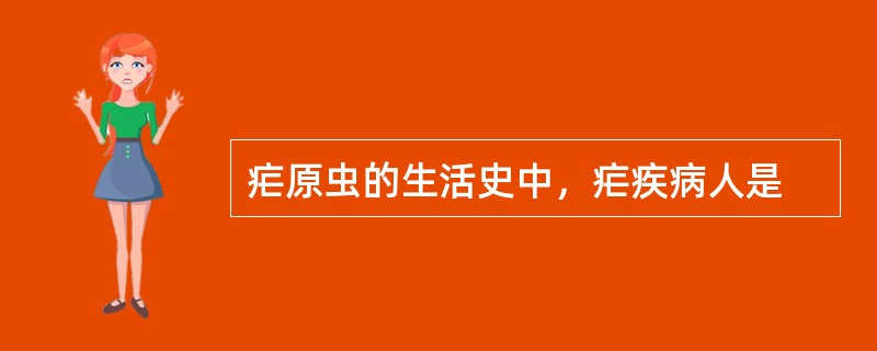 疟原虫的生活史中，疟疾病人是