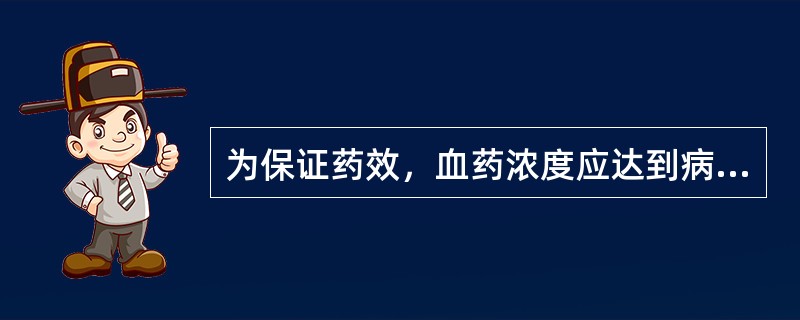 为保证药效，血药浓度应达到病原菌最低抑菌浓度的