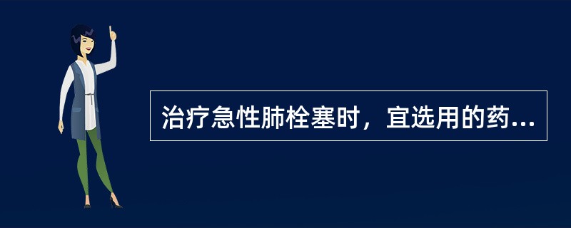 治疗急性肺栓塞时，宜选用的药物是（）