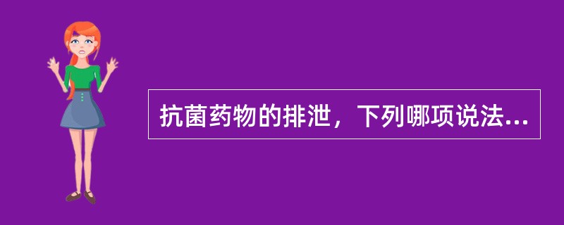 抗菌药物的排泄，下列哪项说法错误