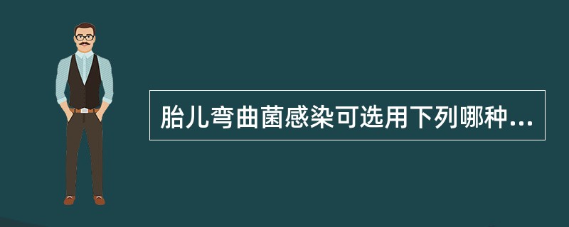 胎儿弯曲菌感染可选用下列哪种抗菌药物